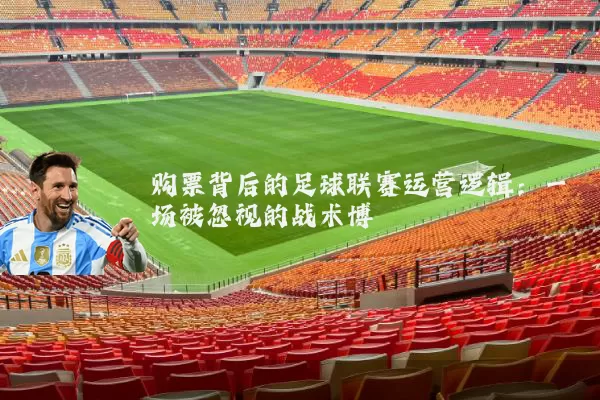 购票背后的足球联赛运营逻辑：一场被忽视的战术博弈