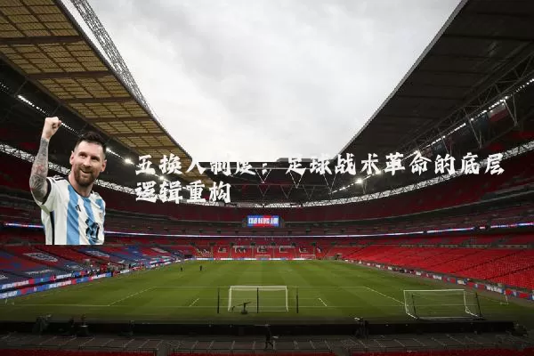 五换人制度:足球战术革命的底层逻辑重构
