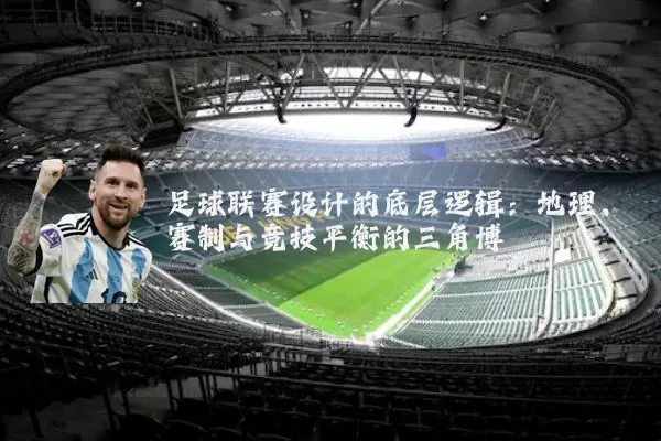 足球联赛设计的底层逻辑:地理、赛制与竞技平衡的三角博弈