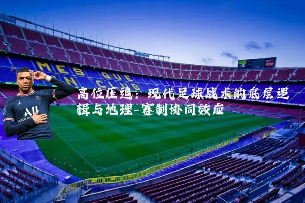 高位压迫:现代足球战术的底层逻辑与地理-赛制协同效应