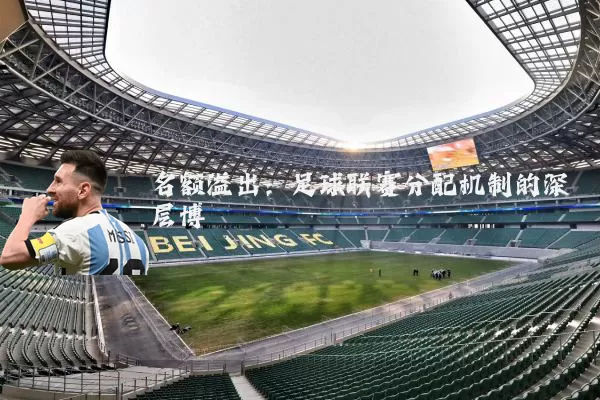 名额溢出：足球联赛分配机制的深层博弈