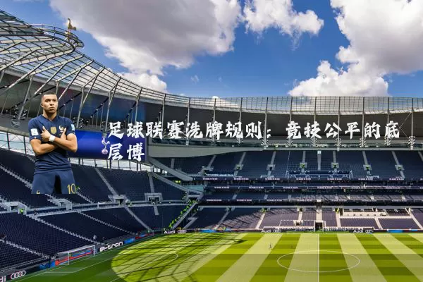 足球联赛洗牌规则:竞技公平的底层博弈