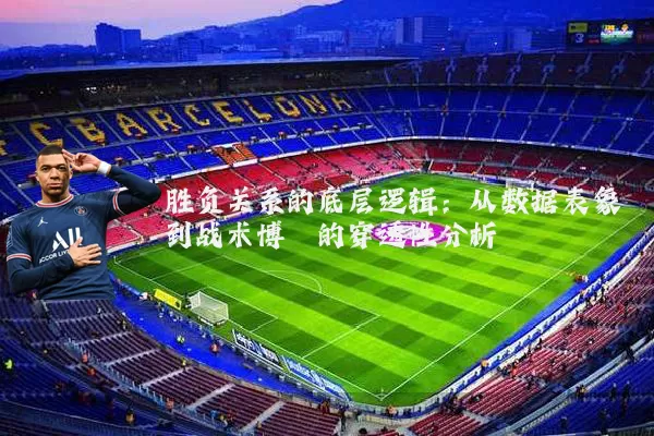 胜负关系的底层逻辑:从数据表象到战术博弈的穿透性分析