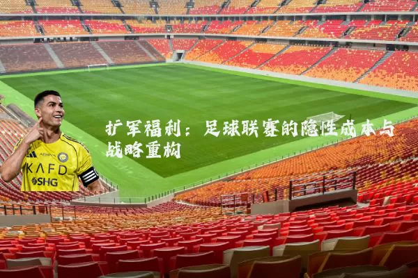 扩军福利:足球联赛的隐性成本与战略重构