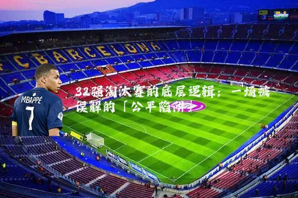 32强淘汰赛的底层逻辑:一场被误解的「公平陷阱」
