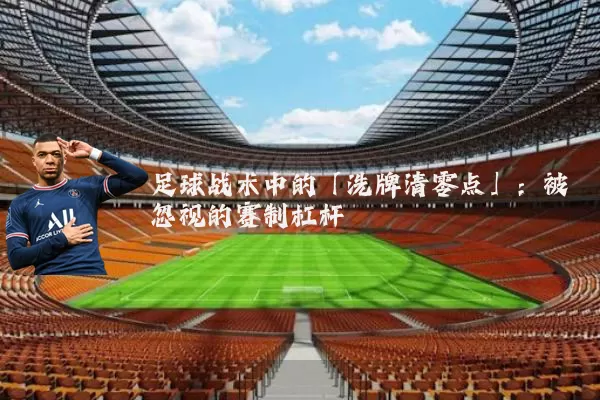 足球战术中的「洗牌清零点」:被忽视的赛制杠杆