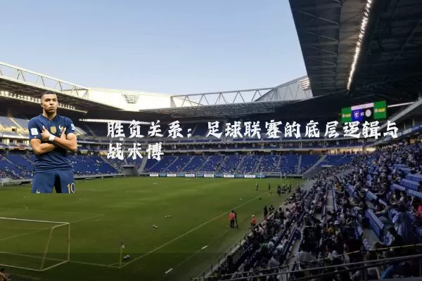 胜负关系:足球联赛的底层逻辑与战术博弈