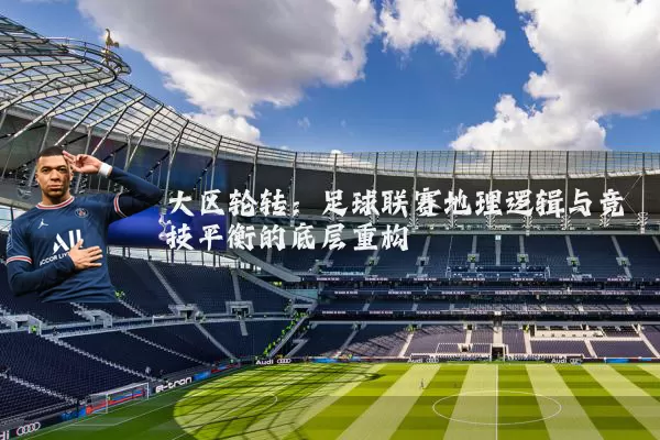 大区轮转:足球联赛地理逻辑与竞技平衡的底层重构